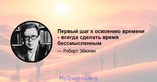 Первый шаг к освоению времени - всегда сделать время бессмысленным