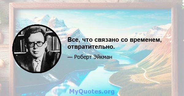 Все, что связано со временем, отвратительно.