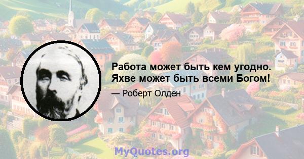 Работа может быть кем угодно. Яхве может быть всеми Богом!