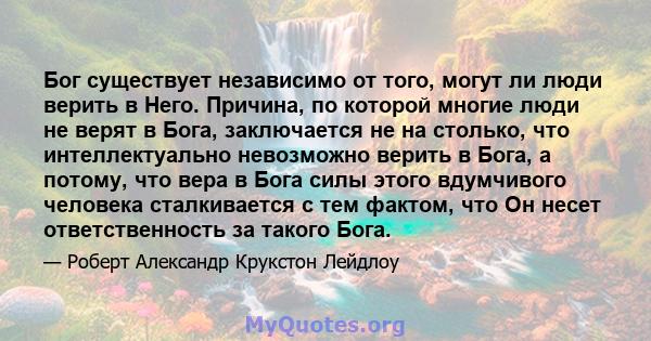 Бог существует независимо от того, могут ли люди верить в Него. Причина, по которой многие люди не верят в Бога, заключается не на столько, что интеллектуально невозможно верить в Бога, а потому, что вера в Бога силы