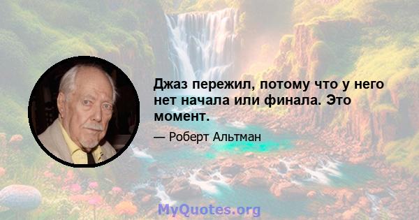 Джаз пережил, потому что у него нет начала или финала. Это момент.