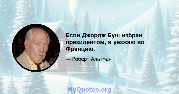 Если Джордж Буш избран президентом, я уезжаю во Францию.