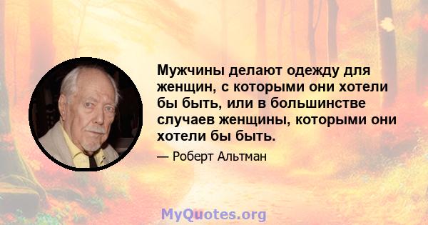 Мужчины делают одежду для женщин, с которыми они хотели бы быть, или в большинстве случаев женщины, которыми они хотели бы быть.