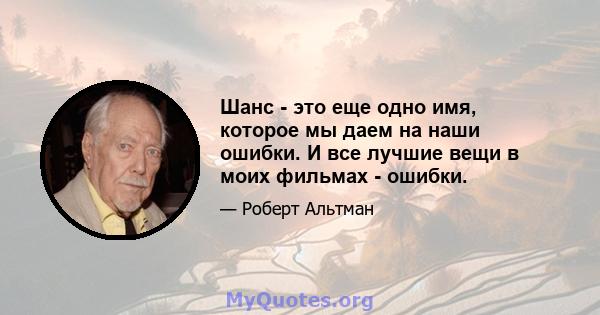 Шанс - это еще одно имя, которое мы даем на наши ошибки. И все лучшие вещи в моих фильмах - ошибки.