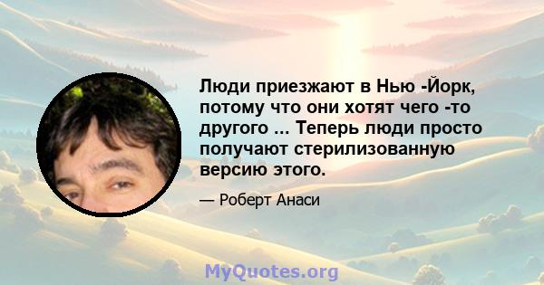 Люди приезжают в Нью -Йорк, потому что они хотят чего -то другого ... Теперь люди просто получают стерилизованную версию этого.