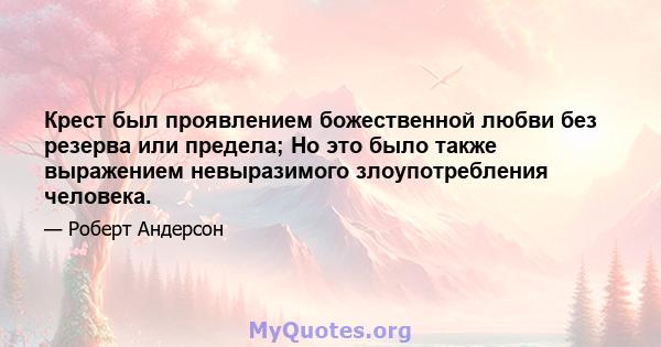 Крест был проявлением божественной любви без резерва или предела; Но это было также выражением невыразимого злоупотребления человека.