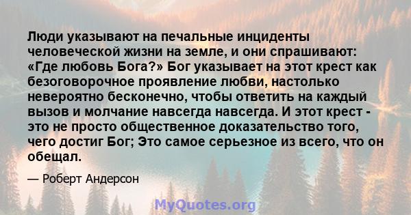 Люди указывают на печальные инциденты человеческой жизни на земле, и они спрашивают: «Где любовь Бога?» Бог указывает на этот крест как безоговорочное проявление любви, настолько невероятно бесконечно, чтобы ответить на 