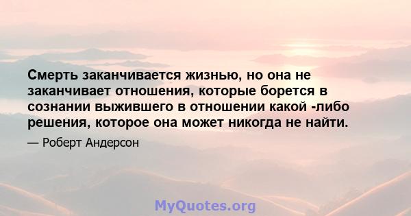 Смерть заканчивается жизнью, но она не заканчивает отношения, которые борется в сознании выжившего в отношении какой -либо решения, которое она может никогда не найти.