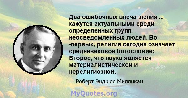 Два ошибочных впечатления ... кажутся актуальными среди определенных групп неосведомленных людей. Во -первых, религия сегодня означает средневековое богословие; Второе, что наука является материалистической и