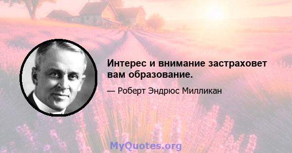 Интерес и внимание застраховет вам образование.