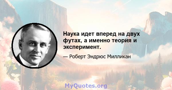 Наука идет вперед на двух футах, а именно теория и эксперимент.