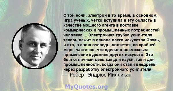 С той ночи, электрон в то время, в основном, игра ученых, четко вступила в эту область в качестве мощного агента в поставке коммерческих и промышленных потребностей человека ... Электронная трубка усилителя теперь лежит 