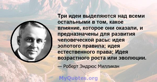 Три идеи выделяются над всеми остальными в том, какое влияние, которое они оказали, и предназначены для развития человеческой расы: идея золотого правила; идея естественного права; Идея возрастного роста или эволюции.