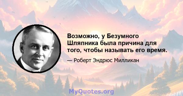 Возможно, у Безумного Шляпника была причина для того, чтобы называть его время.