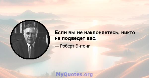 Если вы не наклоняетесь, никто не подведет вас.