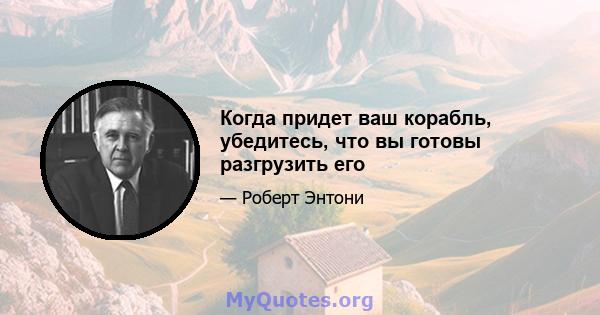 Когда придет ваш корабль, убедитесь, что вы готовы разгрузить его