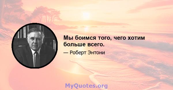 Мы боимся того, чего хотим больше всего.