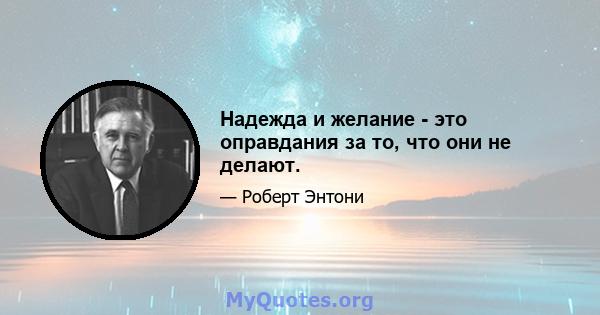 Надежда и желание - это оправдания за то, что они не делают.