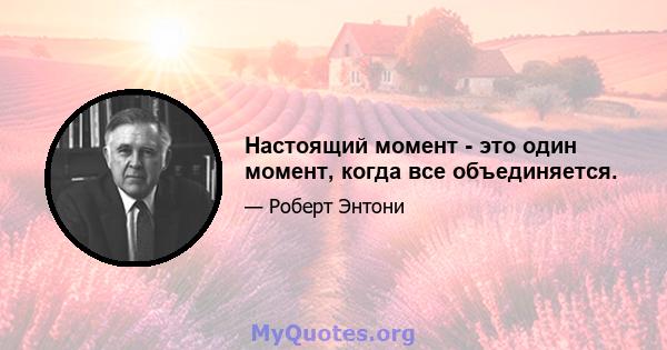 Настоящий момент - это один момент, когда все объединяется.