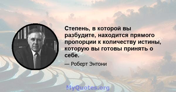 Степень, в которой вы разбудите, находится прямого пропорции к количеству истины, которую вы готовы принять о себе.