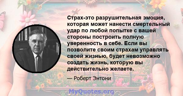 Страх-это разрушительная эмоция, которая может нанести смертельный удар по любой попытке с вашей стороны построить полную уверенность в себе. Если вы позволите своим страхам управлять своей жизнью, будет невозможно