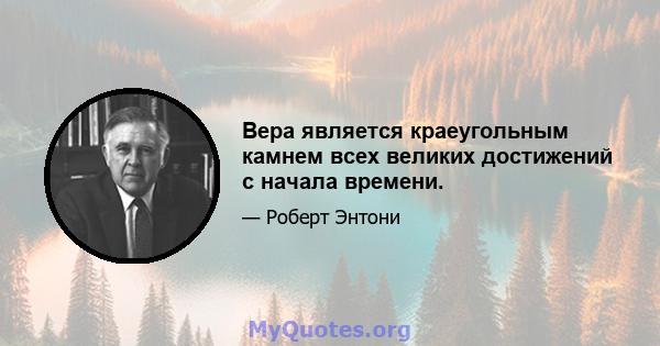 Вера является краеугольным камнем всех великих достижений с начала времени.