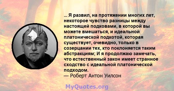 ... Я развил, на протяжении многих лет, некоторое чувство разницы между настоящей подковами, в которой вы можете вмешаться, и идеальной платонической подкотой, которая существует, очевидно, только в созерцании тех, кто