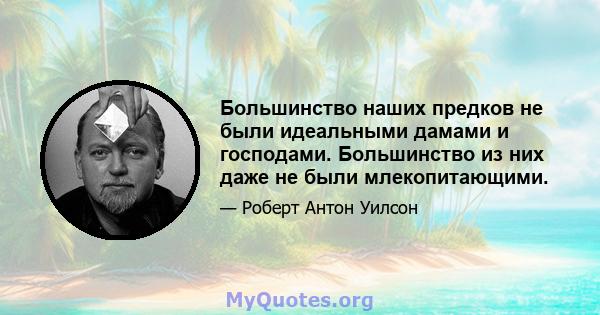 Большинство наших предков не были идеальными дамами и господами. Большинство из них даже не были млекопитающими.