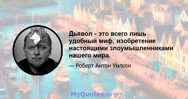 Дьявол - это всего лишь удобный миф, изобретение настоящими злоумышленниками нашего мира.