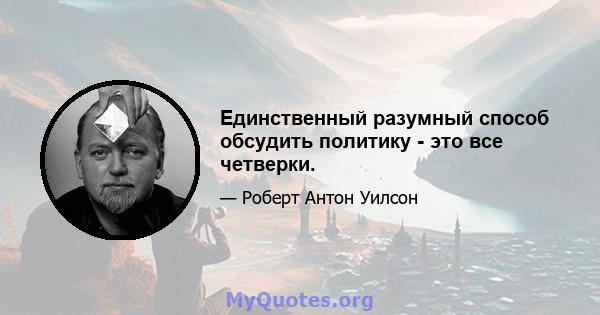 Единственный разумный способ обсудить политику - это все четверки.