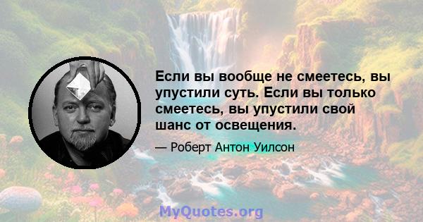 Если вы вообще не смеетесь, вы упустили суть. Если вы только смеетесь, вы упустили свой шанс от освещения.