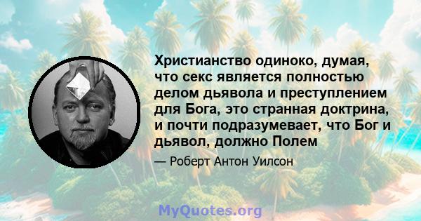 Христианство одиноко, думая, что секс является полностью делом дьявола и преступлением для Бога, это странная доктрина, и почти подразумевает, что Бог и дьявол, должно Полем