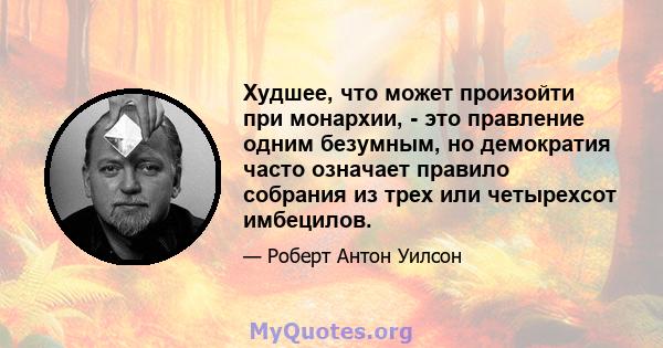 Худшее, что может произойти при монархии, - это правление одним безумным, но демократия часто означает правило собрания из трех или четырехсот имбецилов.