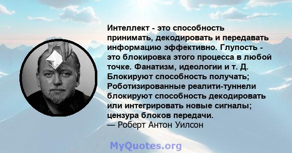 Интеллект - это способность принимать, декодировать и передавать информацию эффективно. Глупость - это блокировка этого процесса в любой точке. Фанатизм, идеологии и т. Д. Блокируют способность получать;