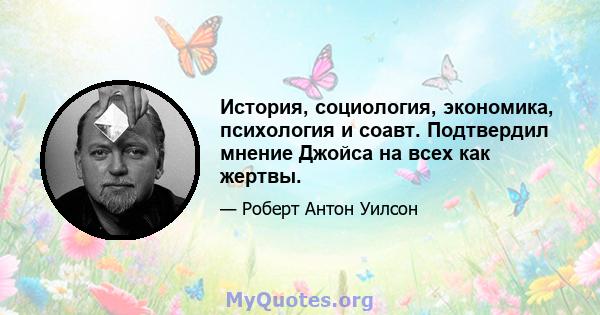 История, социология, экономика, психология и соавт. Подтвердил мнение Джойса на всех как жертвы.