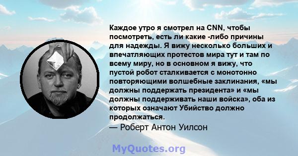 Каждое утро я смотрел на CNN, чтобы посмотреть, есть ли какие -либо причины для надежды. Я вижу несколько больших и впечатляющих протестов мира тут и там по всему миру, но в основном я вижу, что пустой робот