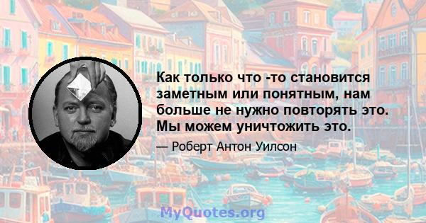 Как только что -то становится заметным или понятным, нам больше не нужно повторять это. Мы можем уничтожить это.