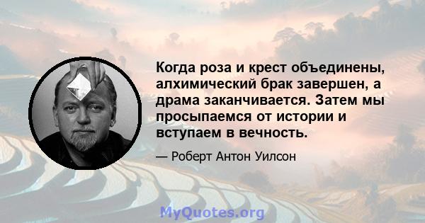 Когда роза и крест объединены, алхимический брак завершен, а драма заканчивается. Затем мы просыпаемся от истории и вступаем в вечность.