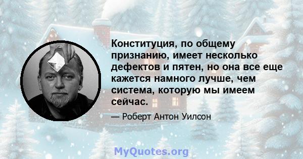 Конституция, по общему признанию, имеет несколько дефектов и пятен, но она все еще кажется намного лучше, чем система, которую мы имеем сейчас.