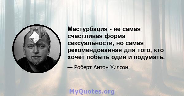 Мастурбация - не самая счастливая форма сексуальности, но самая рекомендованная для того, кто хочет побыть один и подумать.