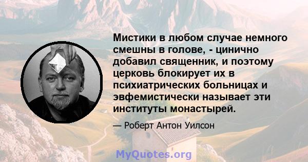 Мистики в любом случае немного смешны в голове, - цинично добавил священник, и поэтому церковь блокирует их в психиатрических больницах и эвфемистически называет эти институты монастырей.