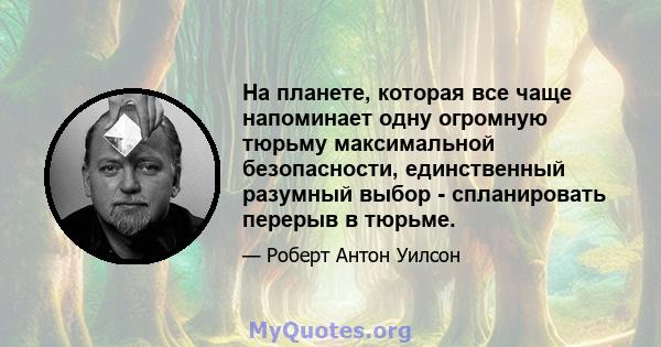 На планете, которая все чаще напоминает одну огромную тюрьму максимальной безопасности, единственный разумный выбор - спланировать перерыв в тюрьме.