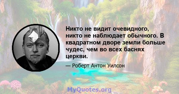 Никто не видит очевидного, никто не наблюдает обычного. В квадратном дворе земли больше чудес, чем во всех баснях церкви.