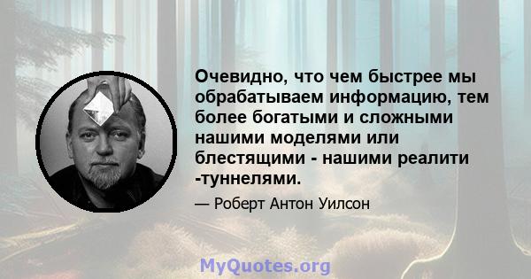 Очевидно, что чем быстрее мы обрабатываем информацию, тем более богатыми и сложными нашими моделями или блестящими - нашими реалити -туннелями.