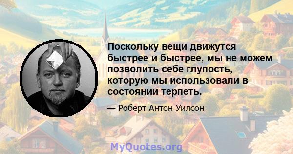 Поскольку вещи движутся быстрее и быстрее, мы не можем позволить себе глупость, которую мы использовали в состоянии терпеть.