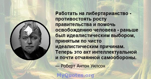 Работать на либертарианство - противостоять росту правительства и помочь освобождению человека - раньше был идеалистическим выбором, принятым по чисто идеалистическим причинам. Теперь это акт интеллектуальной и почти