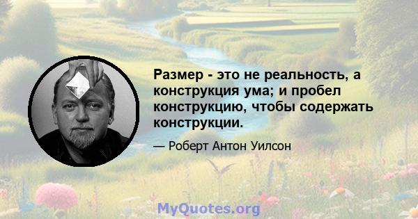 Размер - это не реальность, а конструкция ума; и пробел конструкцию, чтобы содержать конструкции.