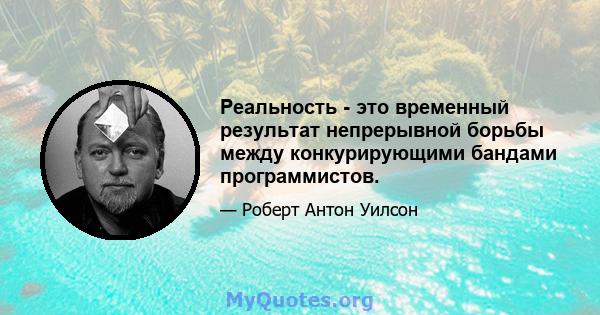 Реальность - это временный результат непрерывной борьбы между конкурирующими бандами программистов.