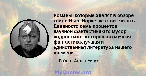 Романы, которые хвалят в обзоре книг в Нью -Йорке, не стоит читать. Девяносто семь процентов научной фантастики-это мусор подростков, но хорошая научная фантастика-лучшая и единственная литература нашего времени.