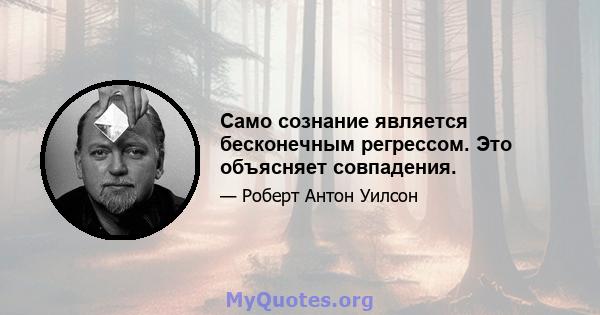 Само сознание является бесконечным регрессом. Это объясняет совпадения.